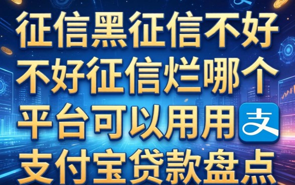征信黑征信不好征信烂哪个平台可以用支付宝贷款盘点