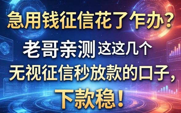 急用钱征信花了咋办？老哥亲测这几个无视征信秒放款的口子，下款稳！
