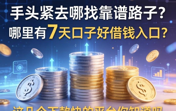 手头紧去哪找靠谱路子？哪里有7天口子好借钱入口？这几个下款快的平台你知道吗？