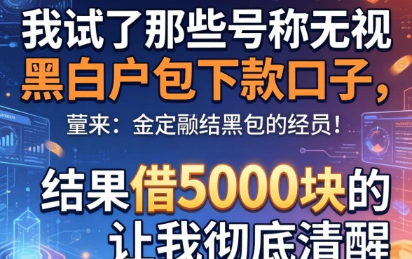 我试了那些号称无视黑白户包下款的口子，结果借5000块的经历让我彻底清醒