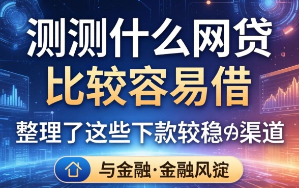 实测什么网贷比较容易借，整理了这些下款较稳的渠道