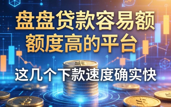 盘点贷款容易额度高的平台：这几个下款速度确实快