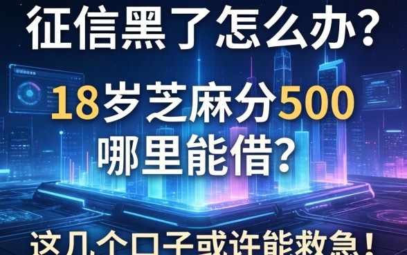 征信黑了怎么办？18岁芝麻分500哪里能借？这几个口子或许能救急！