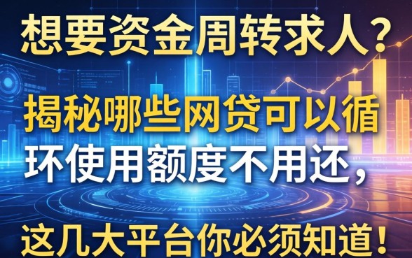 想要资金周转不求人？揭秘哪些网贷可以循环使用额度不用还，这几大平台你必须知道！