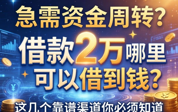 急需资金周转？借款2万哪里可以借到钱？这几个靠谱渠道你必须知道