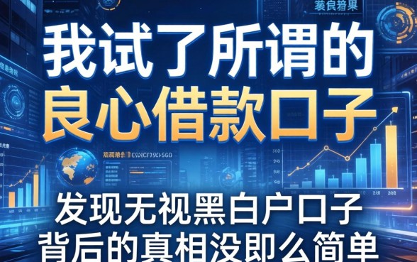 我试了所谓的良心借款口子，发现无视黑白户口子背后的真相没那么简单