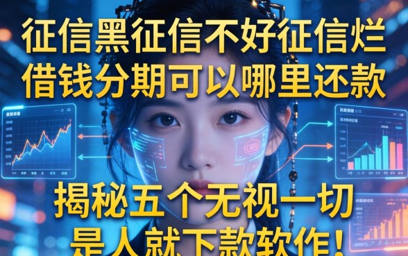 征信黑征信不好征信烂借钱分期可以哪里还款，揭秘五个无视一切是人就下款软件