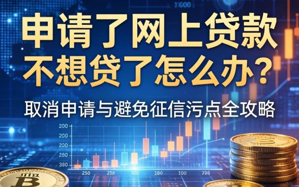 申请了网上贷款不想贷了怎么办？如何取消申请与避免征信污点全攻略