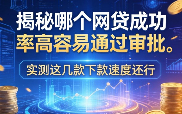 揭秘哪个网贷成功率高容易通过审批，实测这几款下款速度还行