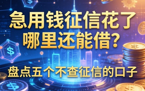 急用钱征信花了哪里还能借？盘点五个不查征信的口子
