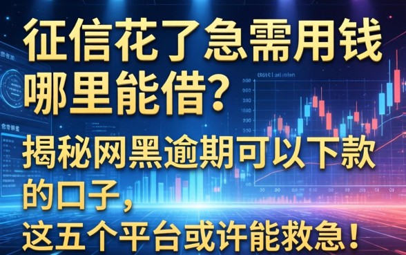 征信花了急需用钱哪里能借？揭秘网黑逾期可以下款的口子，这五个平台或许能救急！