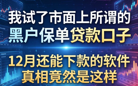 我试了市面上所谓的黑户保单贷款口子，发现12月还能下款的软件真相竟然是这样