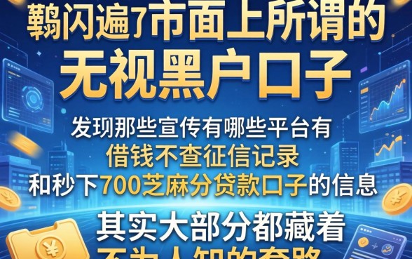 我翻遍了市面上所谓的无视黑户口子，发现那些宣传有哪些平台借钱不查征信记录和秒下700芝麻分贷款口子的信息，其实大部分都藏着不为人知的套路