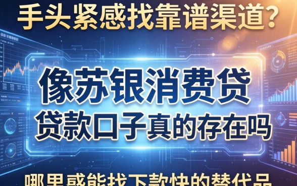 手头紧想找靠谱渠道？像苏银消费贷的贷款口子真的存在吗？哪里能找到下款快的替代品？