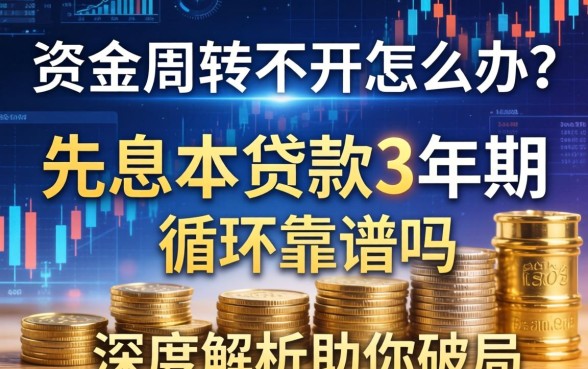资金周转不开怎么办？先息后本贷款3年期循环靠谱吗？深度解析助你破局