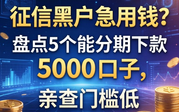 征信黑户急用钱？盘点5个能分期下款5000的口子，亲测门槛低