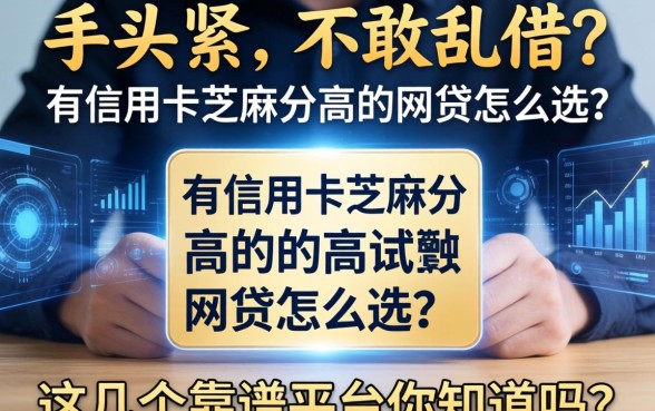 手头紧却不敢乱借？有信用卡芝麻分高的网贷怎么选？这几个靠谱平台你知道吗？