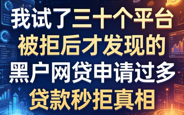 我试了三十个平台被拒后才发现的黑户网贷申请过多贷款秒拒真相