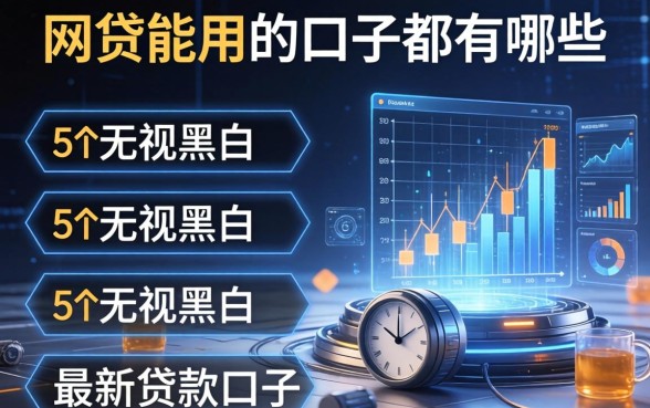 网贷能用的口子都有哪些，归纳5个无视黑白的最新贷款口子