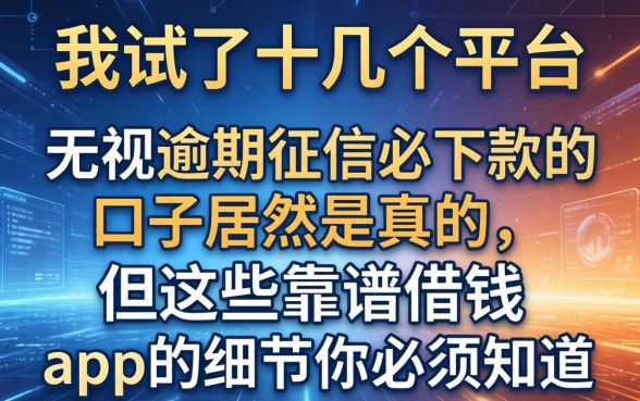 我试了十几个平台，发现无视逾期征信必下款的口子居然是真的，但这些靠谱借钱app的细节你必须知道