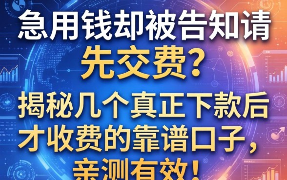 急用钱却被告知要先交费？揭秘几个真正下款后才收费的靠谱口子，亲测有效！