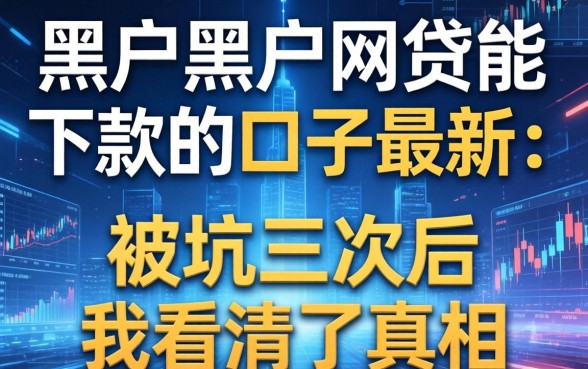 黑户黑户网贷能下款的口子最新：被坑三次后我看清了真相