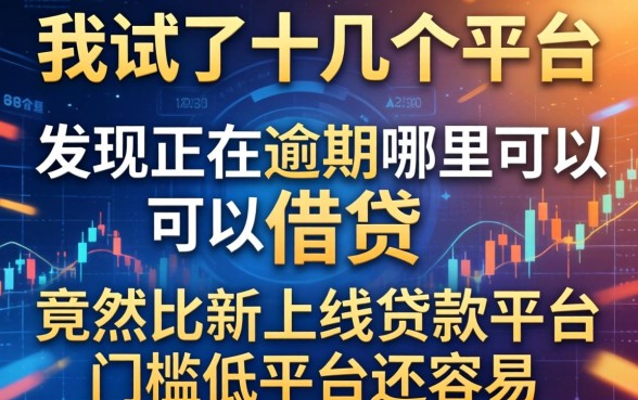我试了十几个平台，发现2026正在逾期哪里可以借钱竟然比新上线贷款平台门槛低平台还容易