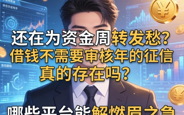 还在为资金周转发愁？借钱不需要审核2026年的征信真的存在吗？哪些平台能解燃眉之急？