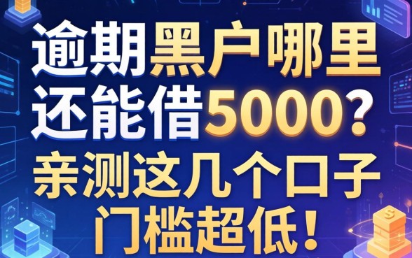 逾期黑户哪里还能借5000？亲测这几个口子门槛超低！