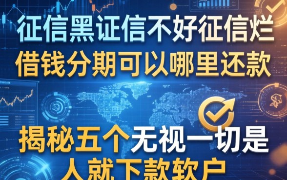 征信黑征信不好征信烂借钱分期可以哪里还款，揭秘五个无视一切是人就下款软件
