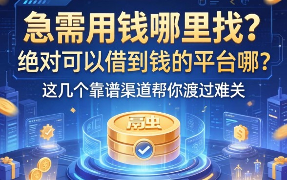 急需用钱哪里找？绝对可以借到钱的平台有哪些？这几个靠谱渠道帮你渡过难关