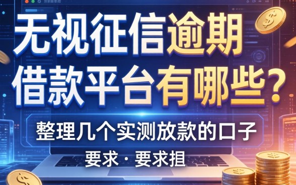 无视征信逾期的借款平台有哪些？整理几个实测放款的口子