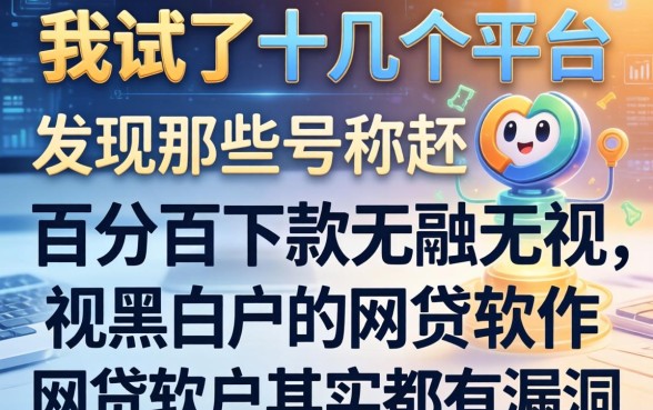 我试了十几个平台，发现那些号称百分百下款无视黑白户的网贷软件其实都有漏洞