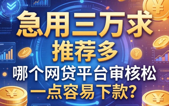 急用三万求推荐，哪个网贷平台审核松一点容易下款？
