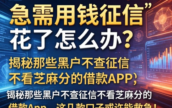 急需用钱征信花了怎么办？揭秘那些黑户不查征信不看芝麻分的借款app，这几款口子或许能救急！