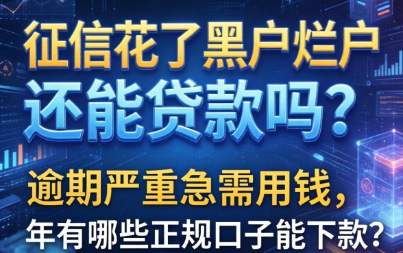 征信花了黑户烂户还能贷款吗？逾期严重急需用钱，2026年有哪些正规口子能下款？