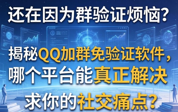 还在因为群验证烦恼？揭秘QQ加群免验证软件，哪个平台能真正解决你的社交痛点？