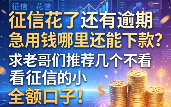 征信花了还有逾期，急用钱哪里还能下款？求老哥们推荐几个不看征信的小额口子！