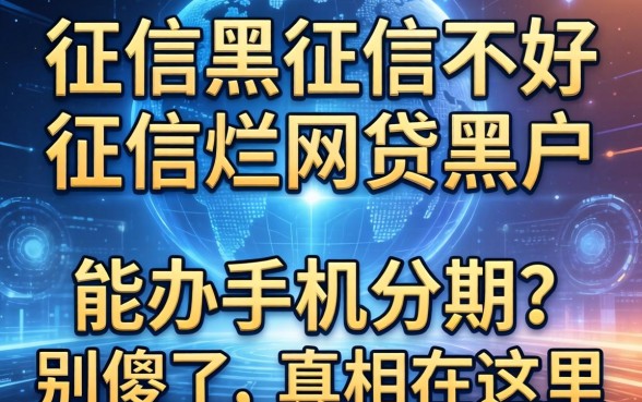 征信黑征信不好征信烂网贷黑户能办手机分期？别傻了，真相在这里