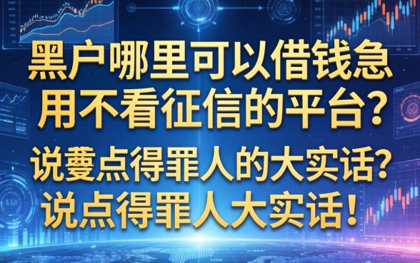 黑户哪里可以借钱急用不看征信的平台？说点得罪人的大实话