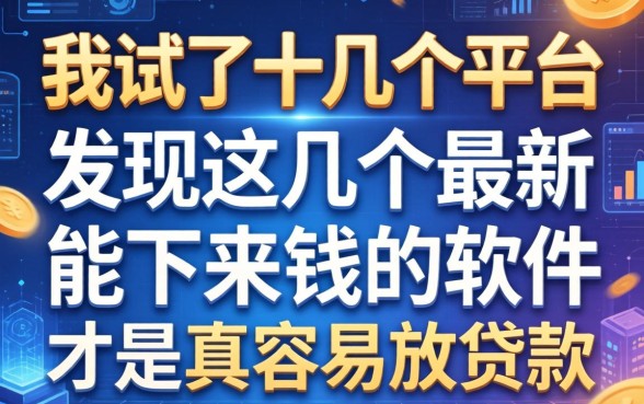我试了十几个平台，发现这几个最新能下来钱的软件才是真容易放贷款