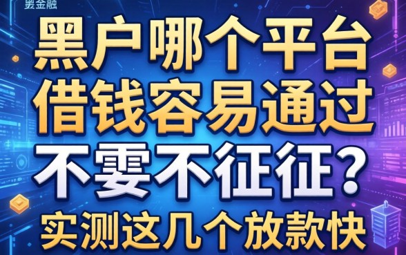 黑户哪个平台借钱容易通过不需要征信？实测这几个放款快