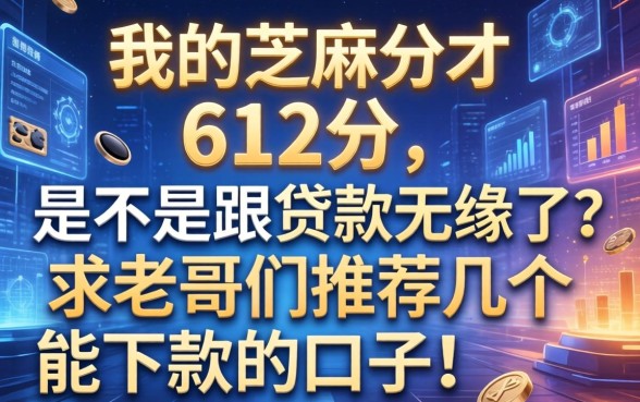 我的芝麻分才612分，是不是跟贷款无缘了？求老哥们推荐几个能下款的口子！