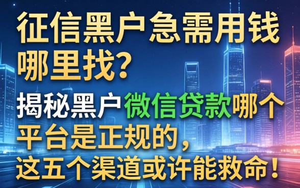 征信黑户急需用钱哪里找？揭秘黑户微信贷款哪个平台是正规的，这五个渠道或许能救命！