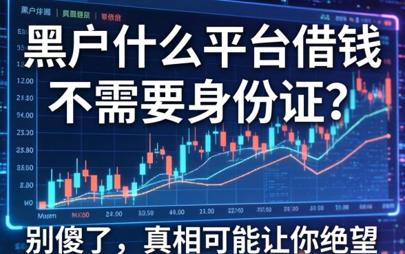 黑户什么平台借钱不需要身份证？别傻了，真相可能让你绝望