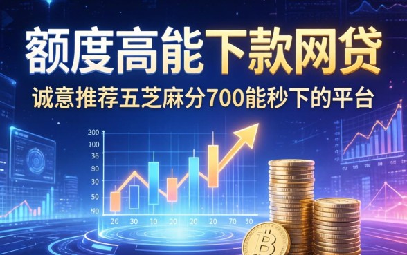 额度高能下款的网贷，诚意推荐五个芝麻分700能秒下的平台