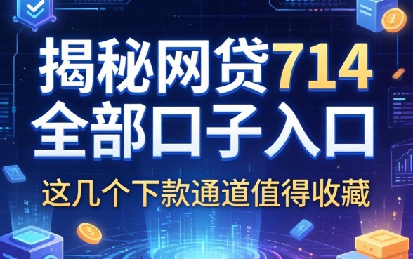 揭秘网贷714全部口子入口2026，这几个下款通道值得收藏