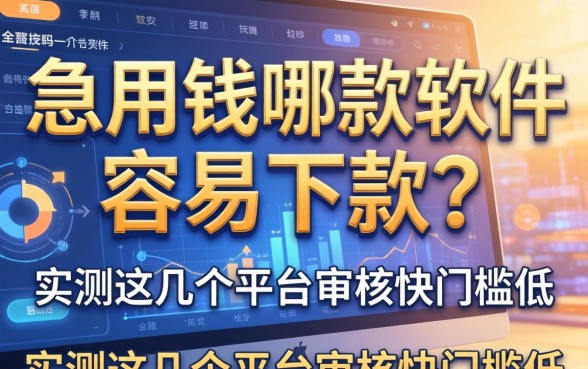 急用钱哪款软件容易下款？实测这几个平台审核快门槛低