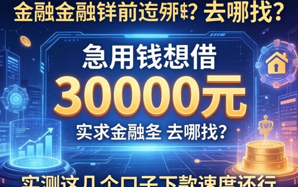 急用钱想借30000元去哪找？实测这几个口子下款速度还行