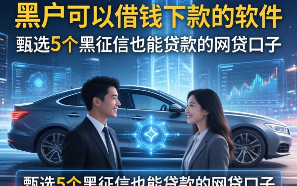 黑户可以借钱下款的软件，甄选5个黑征信也能贷款的网贷口子